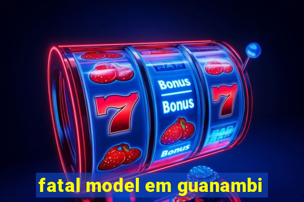 fatal model em guanambi